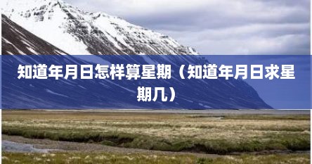 知道年月日怎样算星期（知道年月日求星期几）