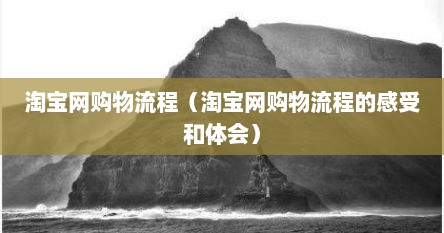 淘宝网购物流程（淘宝网购物流程的感受和体会）