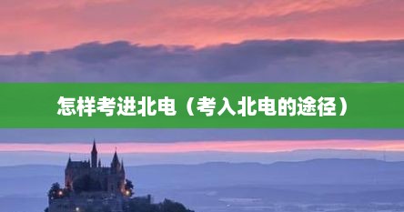 怎样考进北电（考入北电的途径）