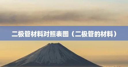 二极管材料对照表图（二极管的材料）
