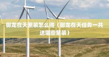 御龙在天紫装怎么得（御龙在天任务一共送哪些紫装）