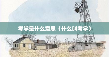 学考指的是什么意思（考学的意义是什么）