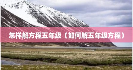 怎样解方程五年级（如何解五年级方程）