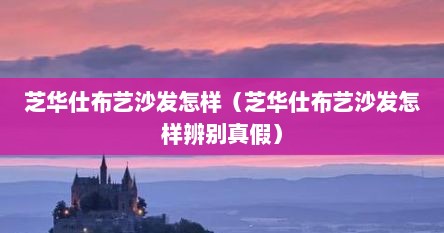芝华仕布艺沙发怎样（芝华仕布艺沙发怎样辨别真假）