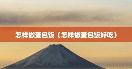 怎样做蛋包饭（怎样做蛋包饭好吃）