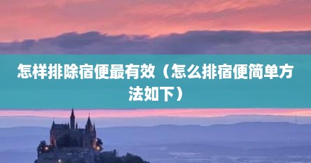 怎样排除宿便最有效（怎么排宿便简单方法如下）