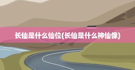 长仙是什么仙位(长仙是什么神仙像)