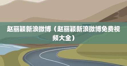 赵丽颖新浪微博(赵丽颖新浪微博免费视频大全) 赵丽颖新浪微博(赵丽颖新浪微博免费视频大全)