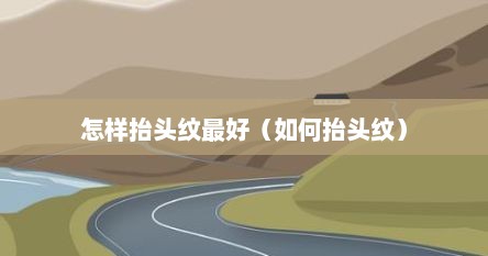 怎样抬头纹最好（如何抬头纹）