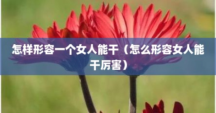 怎样形容一个女人能干（怎么形容女人能干厉害）