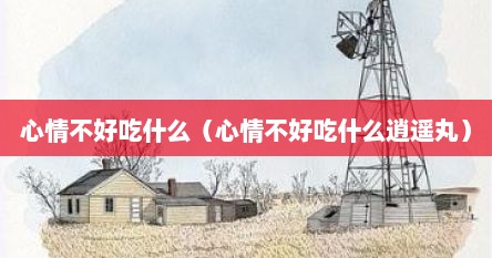 心情不好吃什么（心情不好吃什么逍遥丸）