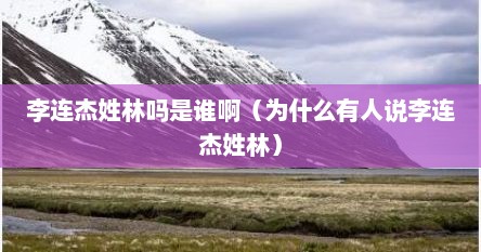 李连杰姓林吗是谁啊（为什么有人说李连杰姓林）