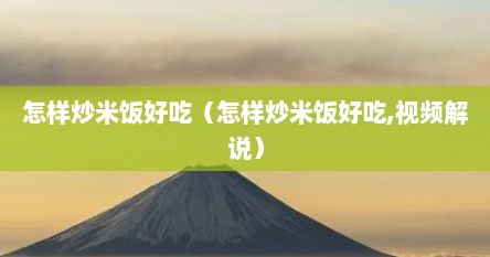 怎样炒米饭好吃（怎样炒米饭好吃,视频解说）