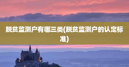 脱贫监测户有哪三类(脱贫监测户的认定标准)