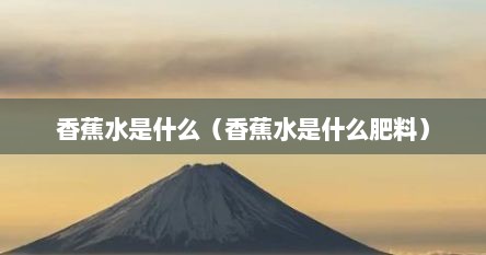 香蕉水是什么（香蕉水是什么肥料）