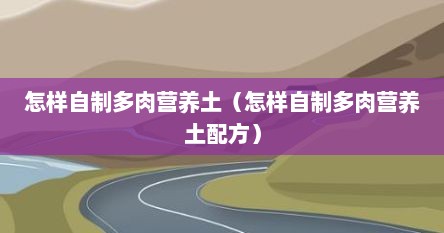 怎样自制多肉营养土（怎样自制多肉营养土配方）
