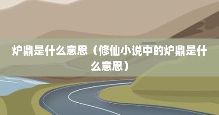 炉鼎是什么意思（修仙小说中的炉鼎是什么意思）