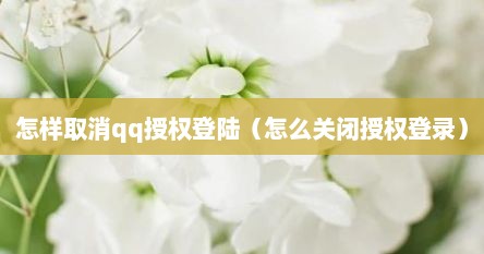 怎样取消qq授权登陆（怎么关闭授权登录）