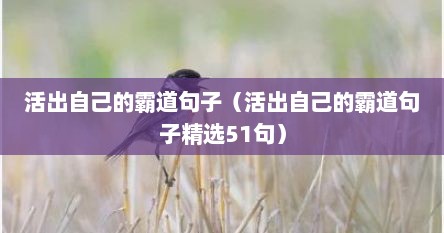 活出自己的霸道句子（活出自己的霸道句子精选51句）