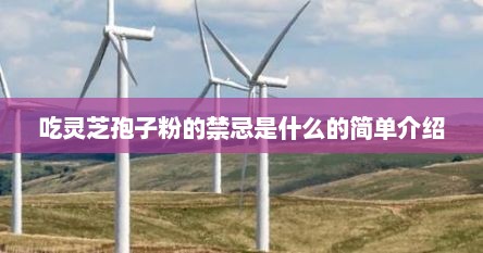 吃灵芝孢子粉的禁忌是什么的简单介绍