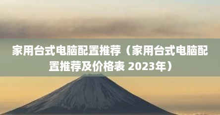 家用台式电脑配置推荐（家用台式电脑配置推荐及价格表 2023年）