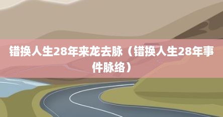 错换人生28年来龙去脉（错换人生28年事件脉络）