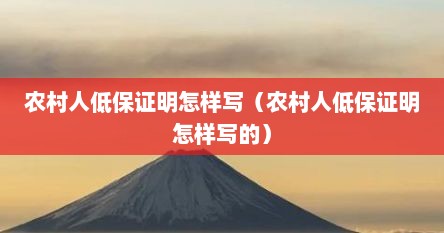 农村人低保证明怎样写（农村人低保证明怎样写的）