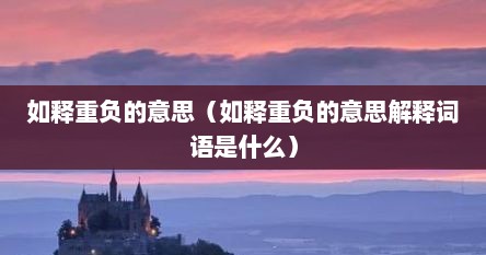 如释重负的意思（如释重负的意思解释词语是什么）