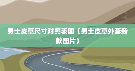 男士皮草尺寸对照表图（男士皮草外套新款图片）