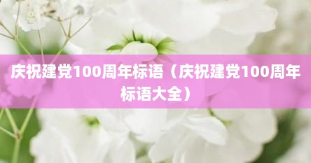 庆祝建党100周年标语（庆祝建党100周年标语大全）