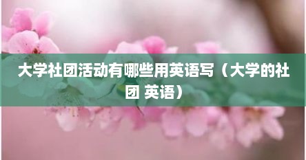 大学社团活动有哪些用英语写（大学的社团 英语）