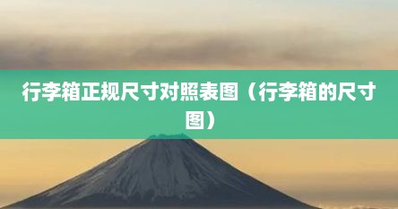 行李箱正规尺寸对照表图（行李箱的尺寸图）