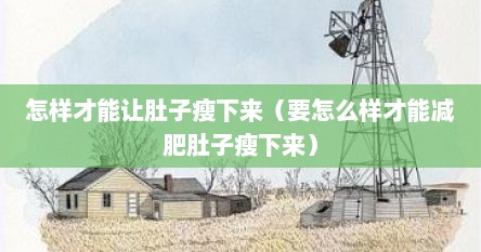 怎样才能让肚子瘦下来（要怎么样才能减肥肚子瘦下来）