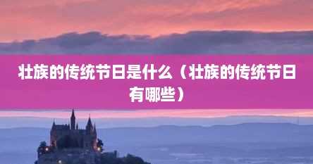 壮族的传统节日是什么（壮族的传统节日有哪些）