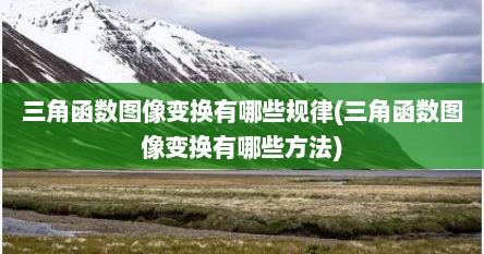 三角函数图像变换有哪些规律(三角函数图像变换有哪些方法)