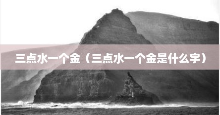 三点水一个金读什么拼音（三点水一个金这个字怎么读）