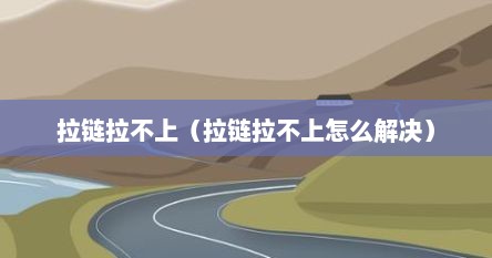 拉链拉不上（拉链拉不上怎么解决）