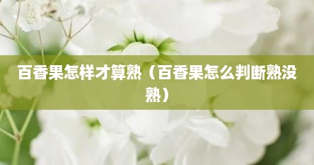 百香果怎样才算熟（百香果怎么判断熟没熟）