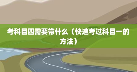 考科目四需要带什么（快速考过科目一的方法）
