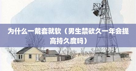 为什么一戴套就软（男生禁欲久一年会提高持久度吗）