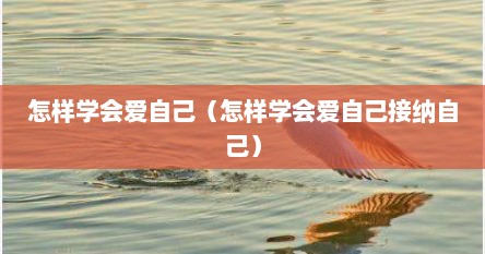 怎样学会爱自己（怎样学会爱自己接纳自己）