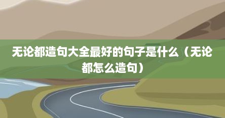 无论都造句大全最好的句子是什么（无论都怎么造句）