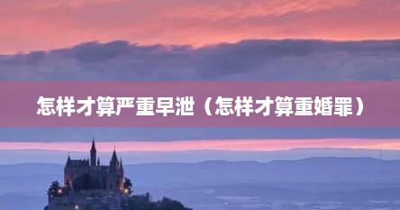 怎样才算严重早泄（怎样才算重婚罪）