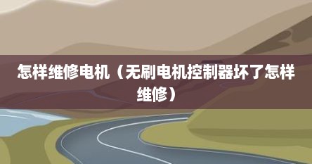 怎样维修电机（无刷电机控制器坏了怎样维修）