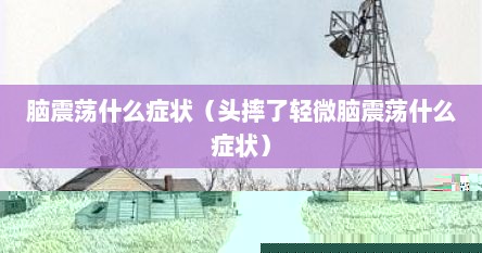 脑震荡什么症状（头摔了轻微脑震荡什么症状）