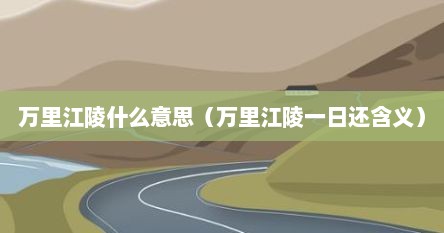万里江陵什么意思(万里江陵一日还含义)