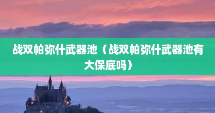 战双帕弥什武器池（战双帕弥什武器池有大保底吗）