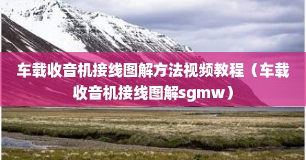 车载收音机接线图解方法视频教程（车载收音机接线图解sgmw）