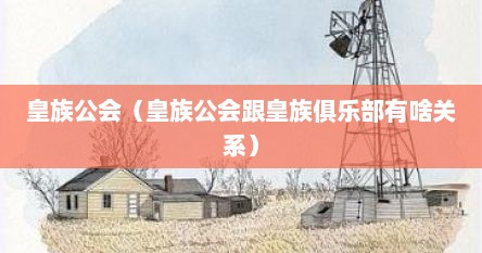 皇族公会（皇族公会跟皇族俱乐部有啥关系）