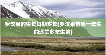 罗汉果的生长周期多长(罗汉果苗是一年生的还是多年生的)